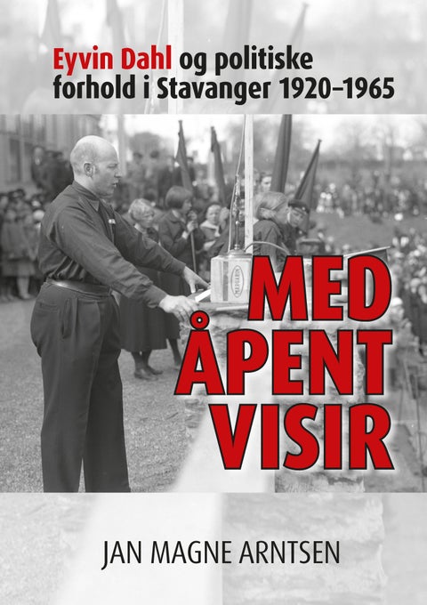 Med åpent visir - Eyvin Dahl og politiske forhold i Stavanger 1920-1965