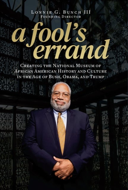 A Fool's Errand - Creating the National Museum of African American History and Culture During the Age of Bush, Obama, and Trump