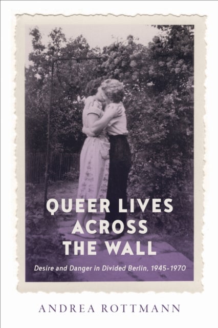 Queer Lives Across the Wall - Desire and Danger in Divided Berlin, 1945-1970