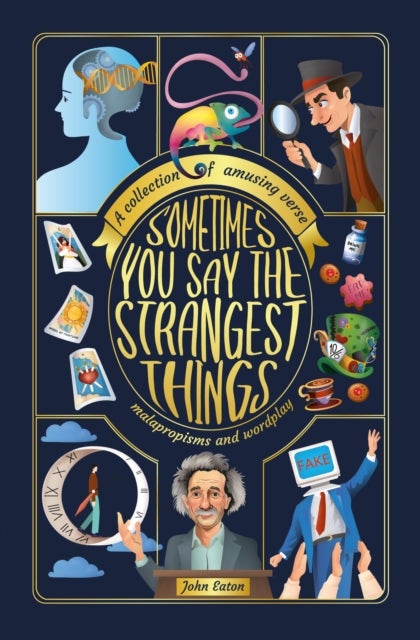 Sometimes You Say the Strangest Things - A collection of humorous verse, malapropisms and wordplay
