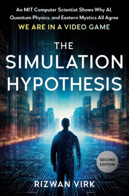 The Simulation Hypothesis - An MIT Computer Scientist Shows Why Ai, Quantum Physics, and Eastern Mystics All Agree We are in a Video Game