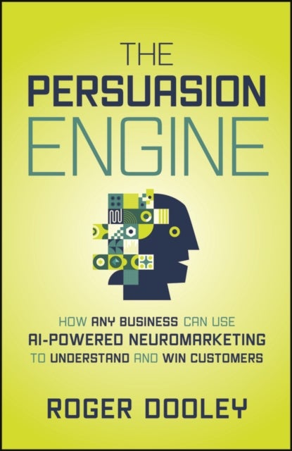 The Persuasion Engine - How Any Business Can Use AI-Powered Neuromarketing to Understand and Win Customers