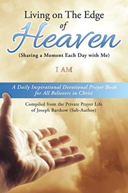 Living on The Edge of Heaven (Sharing a moment each day with me) - A Daily Inspirational Devotional Prayer Book for All Believers in Christ Compiled from the private prayer life of Joseph Bartkow (Sub-Author)