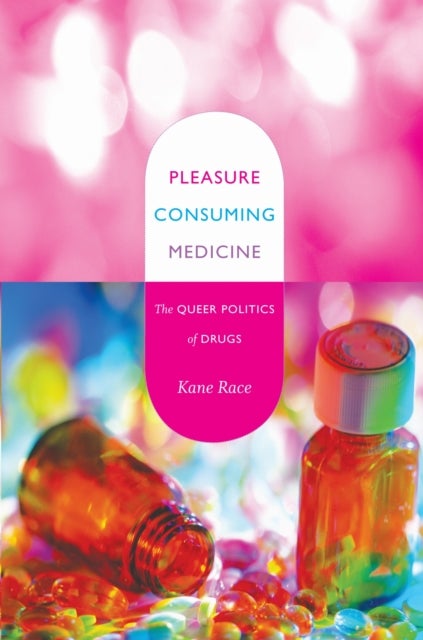 Pleasure Consuming Medicine - The Queer Politics of Drugs