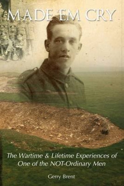 Made' Em Cry - The Wartime & Lifetime Experiences of One of the Not-ordinary Men