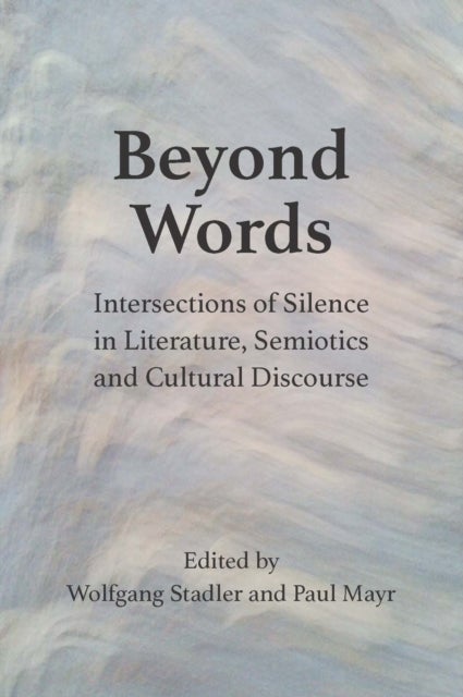Beyond Words - Intersections of Silence in Literature, Semiotics and Cultural Discourse