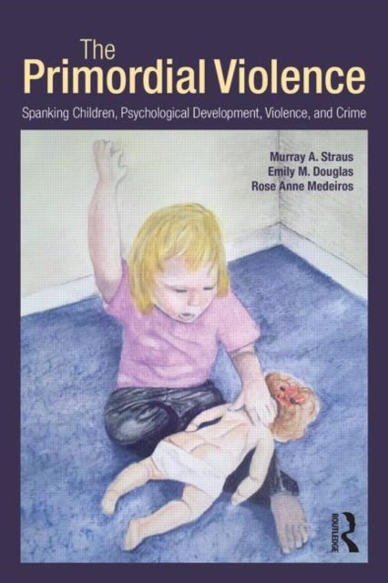 The Primordial Violence - Spanking Children, Psychological Development, Violence, and Crime