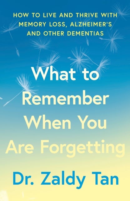 What to Remember When You Are Forgetting - How to Live and Thrive with Memory Loss, Alzheimer’s and Other Dementias