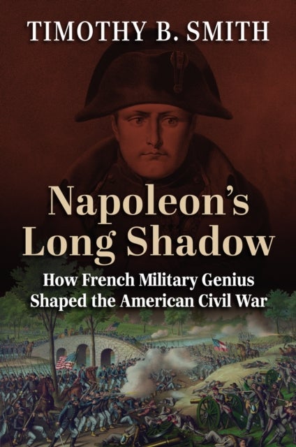 Napoleon's Long Shadow - How French Military Genius Shaped the American Civil War