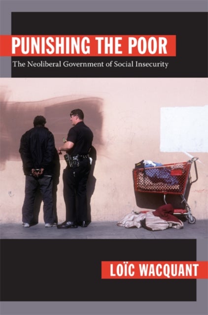 Punishing the Poor - The Neoliberal Government of Social Insecurity
