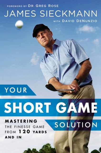 Your Short Game Solution - Mastering the Finesse Game from 120 Yards and In