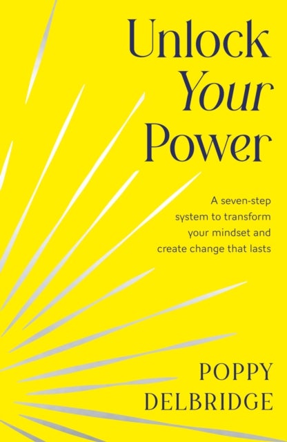 Unlock Your Power - A Seven-Step System to Transform Your Mindset and Create Change That Lasts