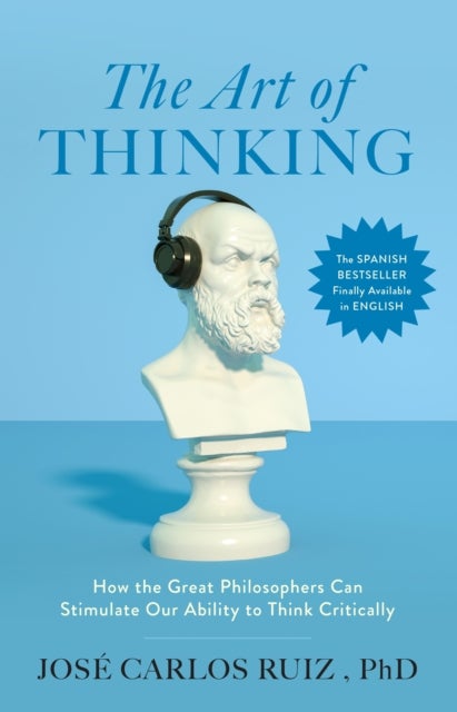 The Art of Thinking - How the Great Philosophers Can Stimulate Our Ability to Think Critically