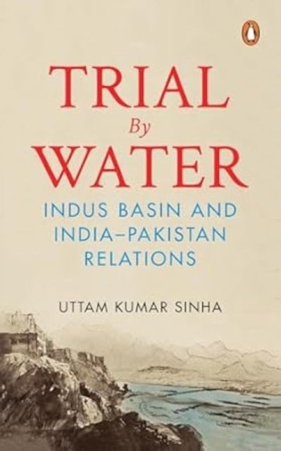 Trial by Water - Indus Basin and India-Pakistan Relations