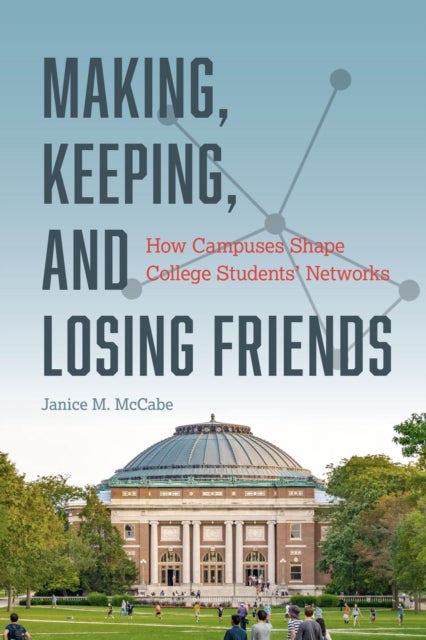 Making, Keeping, and Losing Friends - How Campuses Shape College Students' Networks