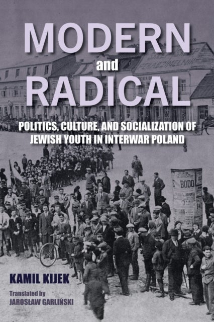 Modern and Radical - Politics, Culture, and Socialization of Jewish Youth in Interwar Poland