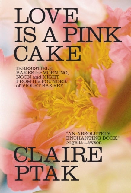 Love Is a Pink Cake - Irresistible Bakes for Morning, Noon, and Night