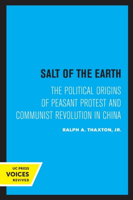 Salt of the Earth - The Political Origins of Peasant Protest and Communist Revolution in China
