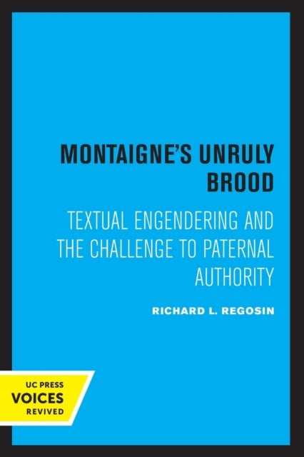 Montaigne's Unruly Brood - Textual Engendering and the Challenge to Paternal Authority