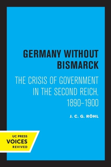 Germany without Bismarck - The Crisis of Government in the Second Reich, 1890 - 1900