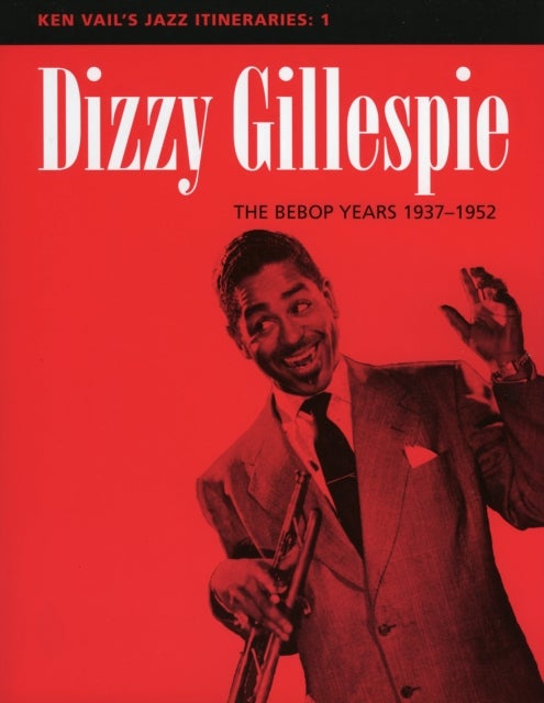 Dizzy Gillespie: The Bebop Years 1937-1952 - Ken Vail's Jazz Itineraries 1
