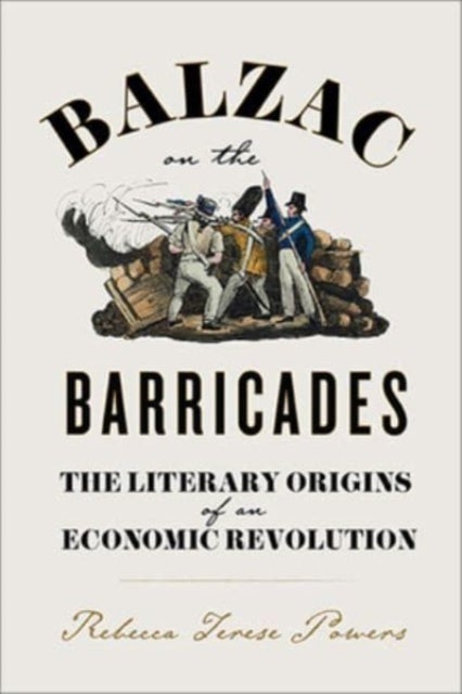 Balzac on the Barricades - The Literary Origins of an Economic Revolution