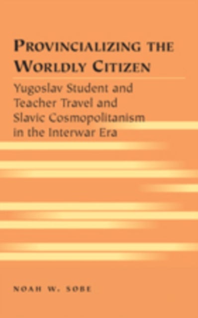 Provincializing the Worldly Citizen - Yugoslav Student and Teacher Travel and Slavic Cosmopolitanism in the Interwar Era