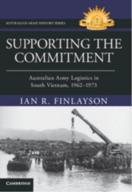 Supporting the Commitment - Australian Army Logistics in South Vietnam, 1962–1973