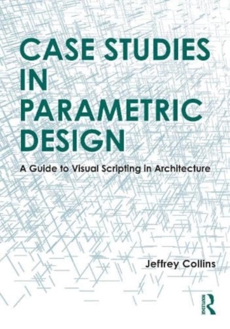 Case Studies in Parametric Design - A Guide to Visual Scripting in Architecture