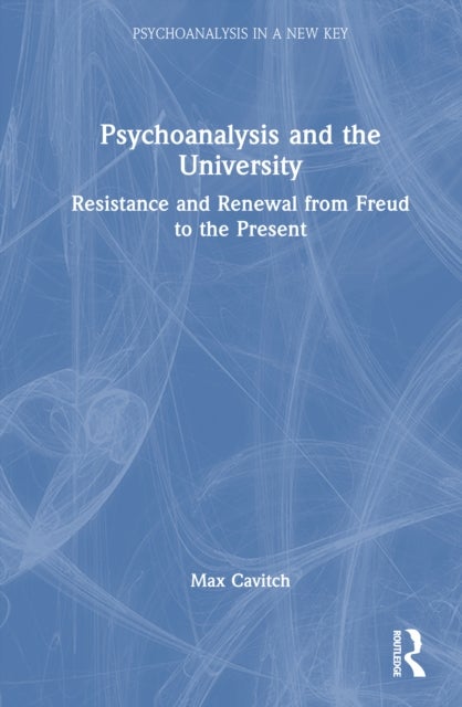 Psychoanalysis and the University - Resistance and Renewal from Freud to the Present