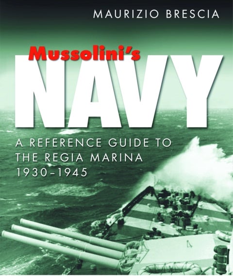 Mussolini's Navy - A Reference Guide to the Regia Marina 1930-1945