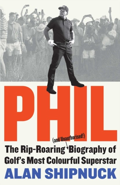 Phil - The Rip-Roaring (and Unauthorised!) Biography of Golf's Most Colourful Superstar