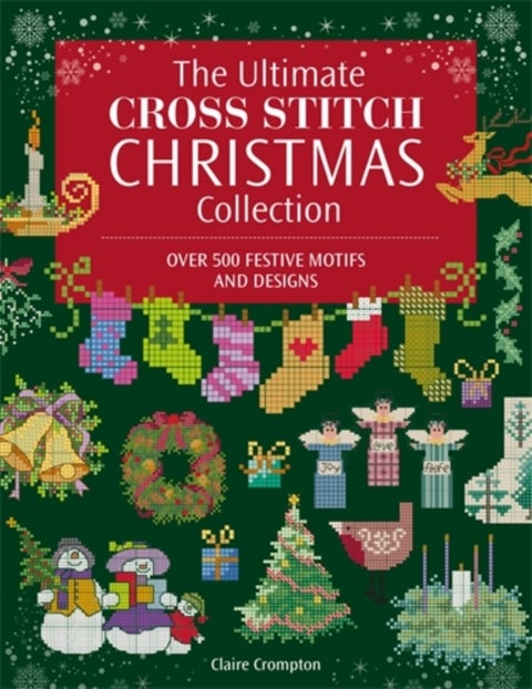 The Ultimate Cross Stitch Christmas Collection - Over 500 Festive Motifs and Designs
