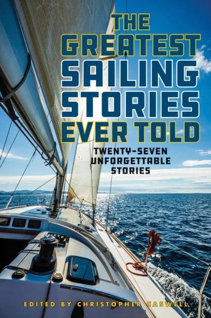 The Greatest Sailing Stories Ever Told - Twenty-Seven Unforgettable Stories