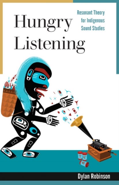 Hungry Listening - Resonant Theory for Indigenous Sound Studies