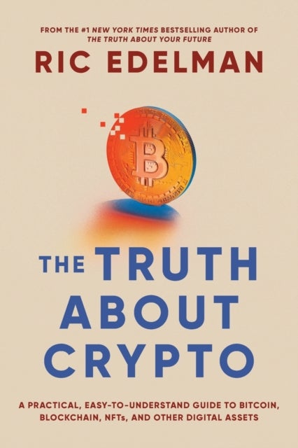The Truth About Crypto - A Practical, Easy-to-Understand Guide to Bitcoin, Blockchain, NFTs, and Other Digital Assets