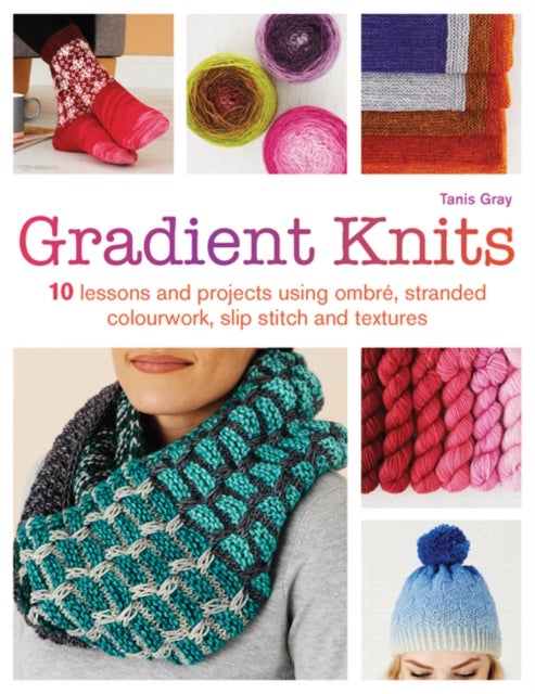 Gradient Knits - 10 Lessons and Projects Using Ombre, Stranded Colourwork, Slip Stitch and Textures