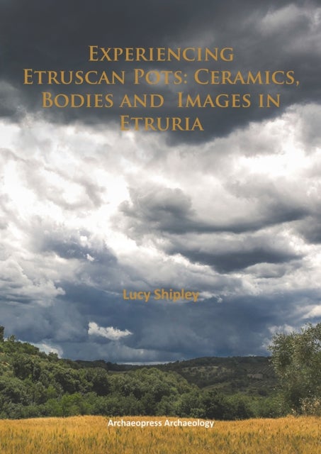 Experiencing Etruscan Pots - Ceramics, Bodies and Images in Etruria