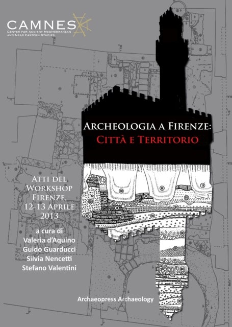 Archeologia a Firenze: Citta e Territorio - Atti del Workshop. Firenze, 12-13 Aprile 2013