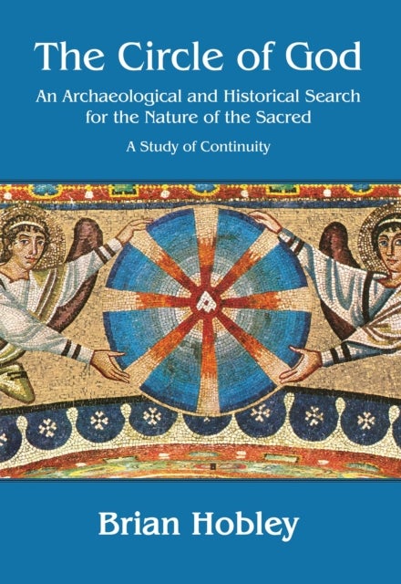 The Circle of God - An archaeological and historical search for the nature of the sacred: A study of continuity