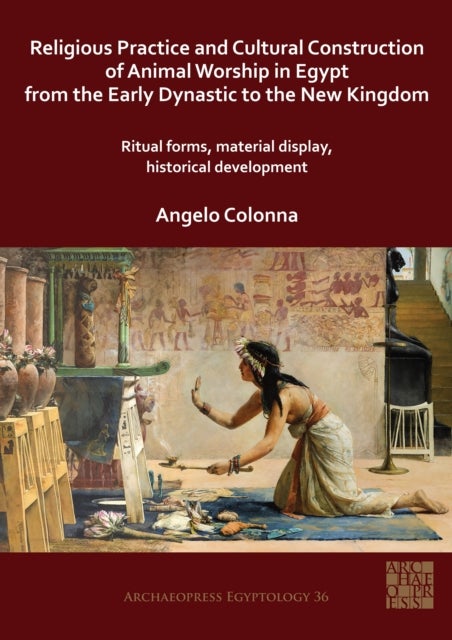 Religious Practice and Cultural Construction of Animal Worship in Egypt from the Early Dynastic to t - Ritual Forms, Material Display, Historical Development