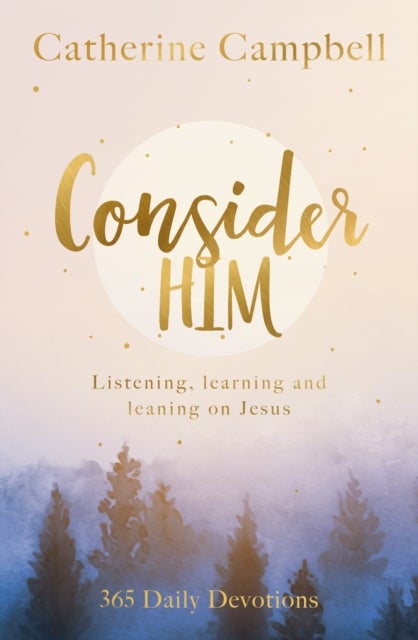 Consider Him - Listening, Learning and Leaning on Jesus: 365 Daily Devotions