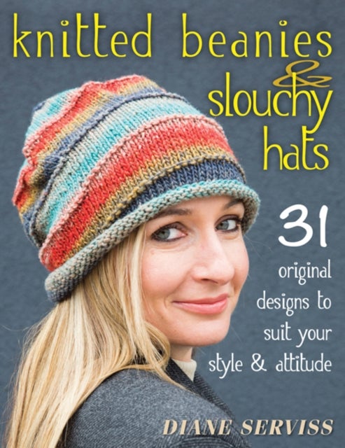 Knitted Beanies & Slouchy Hats - 31 Original Designs to Suit Your Style & Attitude