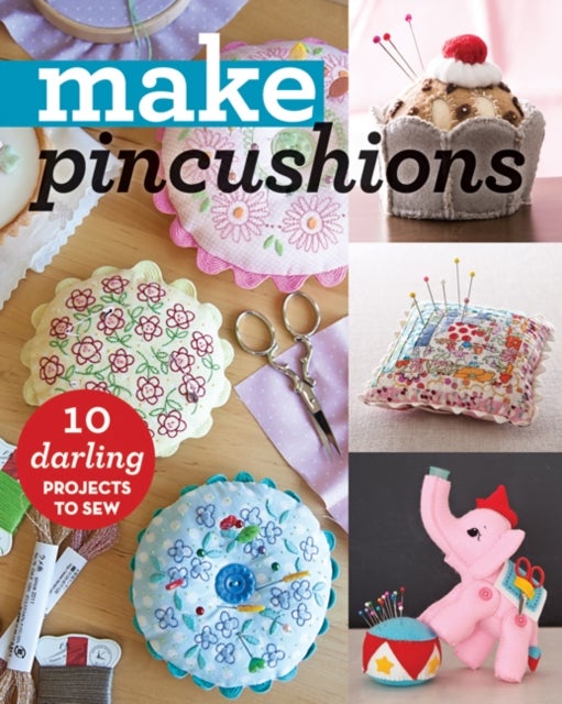 Make Pincushions - 10 Darling Projects to Sew