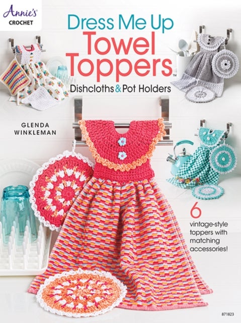 Dress Me Up Towel Toppers, Dishcloths & Pot Holders - 6 Vintage-Style Toppers with Matching Accessories!
