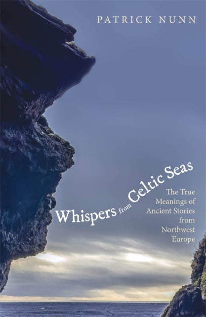 Whispers from Celtic Seas - The True Meanings of Ancient Stories from Northwest Europe