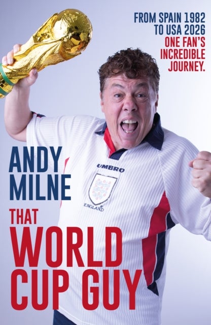 That World Cup Guy - Forty Years, Nine World Cups and One Fan's Incredible Journey