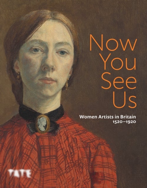 Now You See Us: Women Artists in Britain 1520¿1920 - Women Artists in Britain 1520–1920