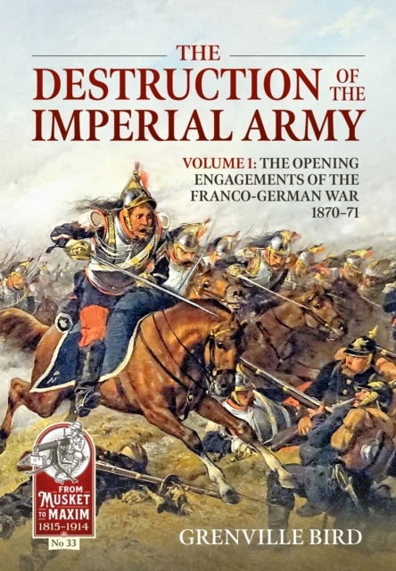 The Destruction of the Imperial Army - Volume 1 - The Opening Engagements of the Franco-German War 1870-71