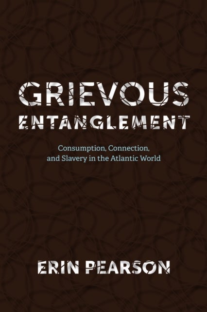 Grievous Entanglement - Consumption, Connection, and Slavery in the Atlantic World